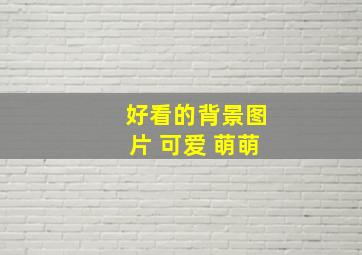 好看的背景图片 可爱 萌萌